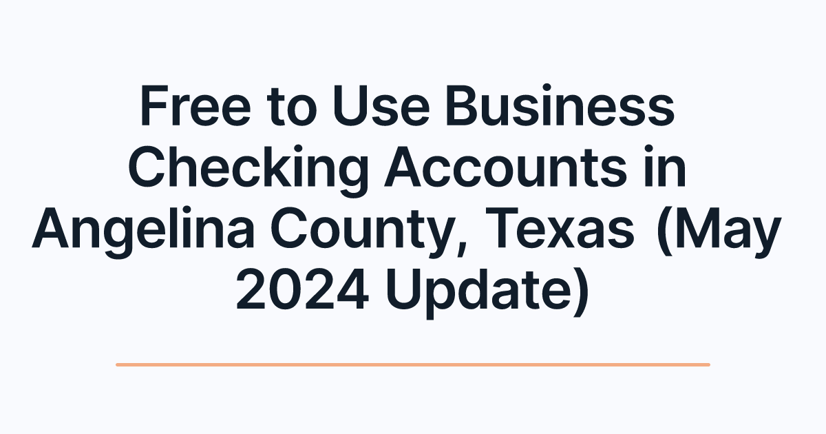 Free to Use Business Checking Accounts in Angelina County, Texas (May 2024 Update)